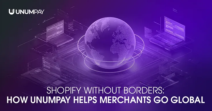 Shopify Without Borders: How UnumPay Helps Merchants Go Global